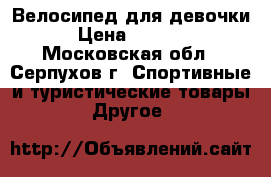 Велосипед для девочки › Цена ­ 6 000 - Московская обл., Серпухов г. Спортивные и туристические товары » Другое   